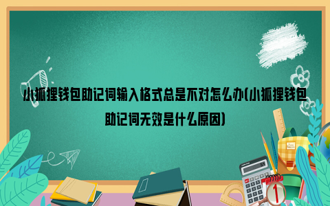 关于小狐狸钱包找回账户输入助记词无效怎么办的信息