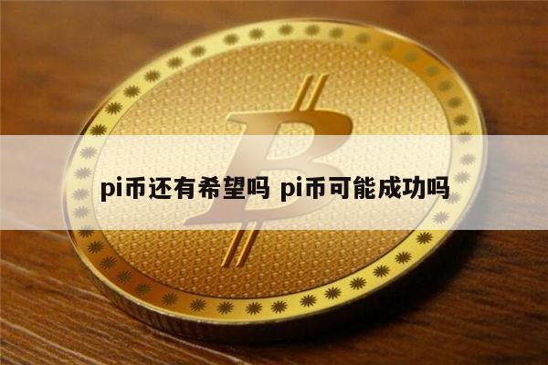 pi币已经成功了,pi币已经成功了是真的吗