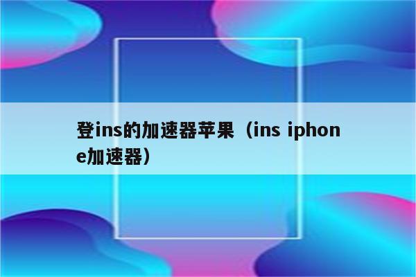 可以登录ins的加速器,可以登录ins的加速器安卓手机