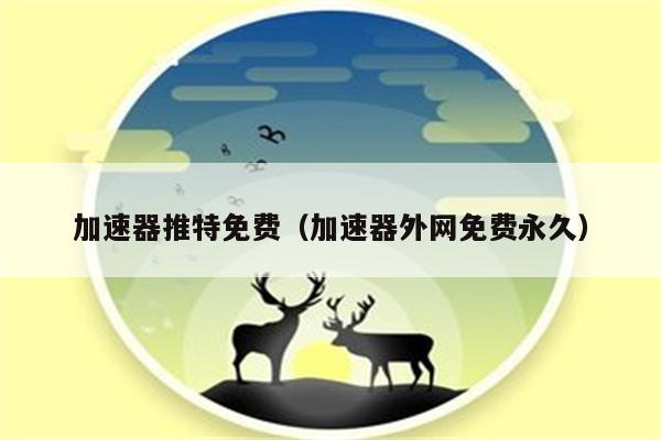 推特加速器推荐免费,推特加速器推荐免费版