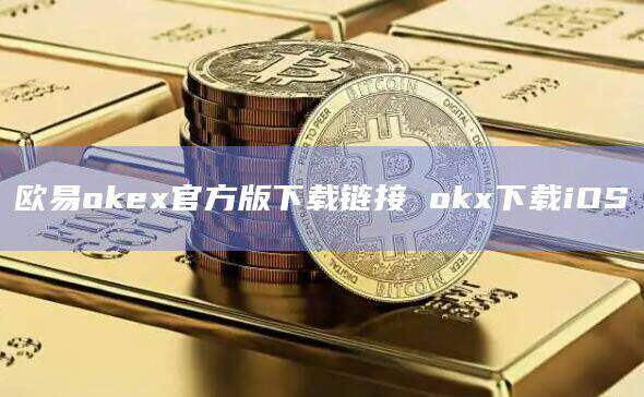 欧意交易所app官网下载,欧意交易所app官网下载安卓