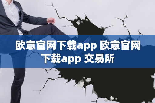 欧意交易所app官方网站下载安装,欧意交易所app官方网站下载安装手机版