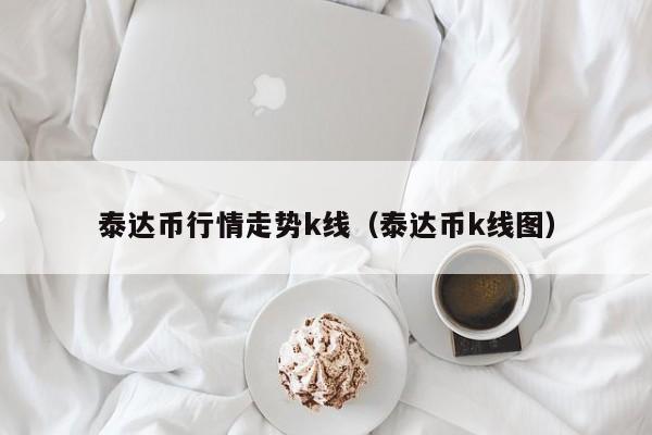 泰达币今日价格最新历史,泰达币今日价格收益怎么样