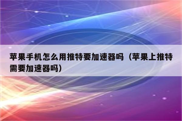 iphone外网加速器推荐-iphone可用的外网加速器