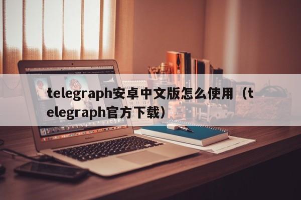 telegeram中文版安卓下载官网的简单介绍