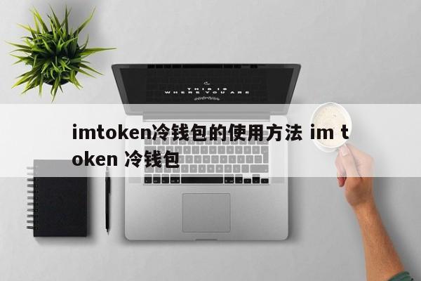 token冷钱包安全吗-imtoken冷钱包支持哪些币