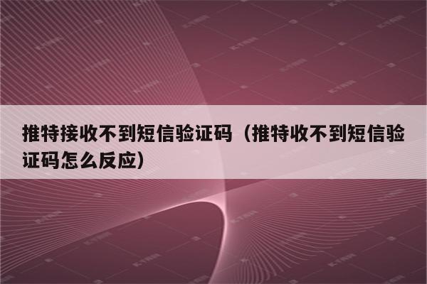 telegram接收不到验证短信-telegram为什么收不到验证短信