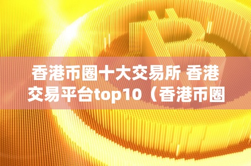 中国币圈十大交易所-中国币圈十大交易所下载