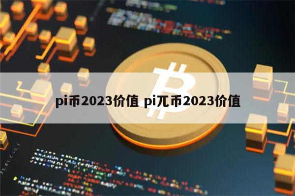 pi币将来有价值吗-pi币未来能值1000美金吗