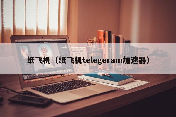 telegeram飞机加速器-telegram网页版登录入口