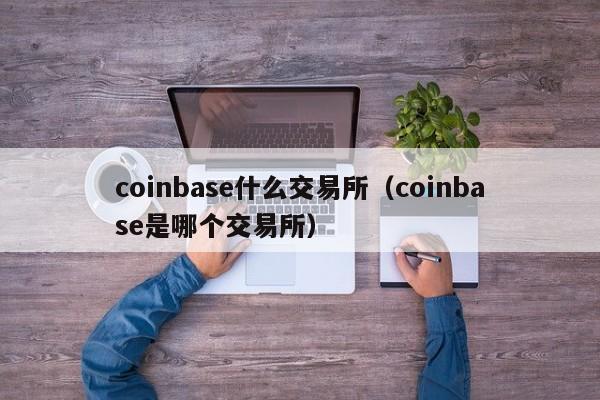 coinbase交易所怎么样-coinbasepro交易所怎么样