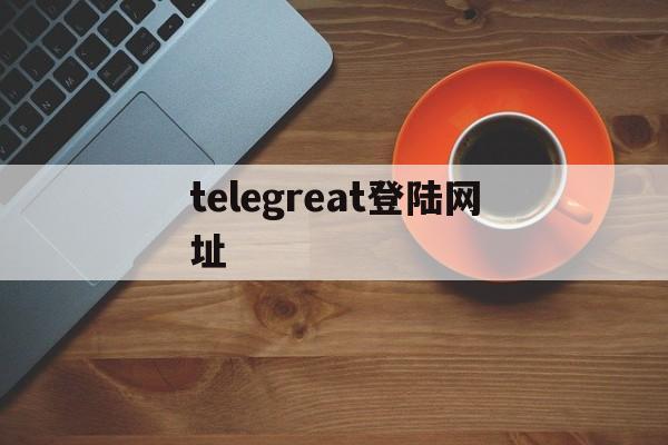 [telegreat登陆网址]telegeram纸飞机下载