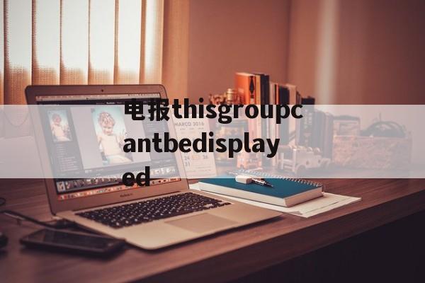 包含电报thisgroupcantbedisplayed的词条