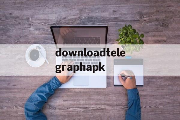 downloadtelegraphapk的简单介绍
