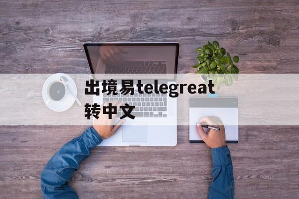 包含出境易telegreat转中文的词条