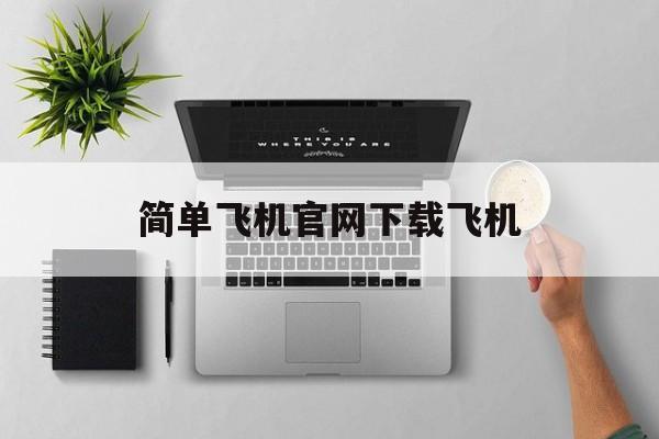 简单飞机官网下载飞机的简单介绍