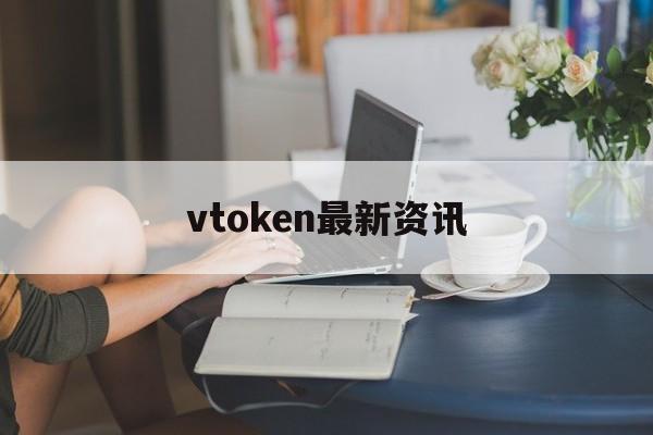 vtoken最新资讯,vtoken今天最新消息